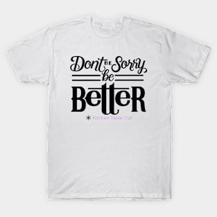 Don't Be Sorry, Be Better T-Shirt